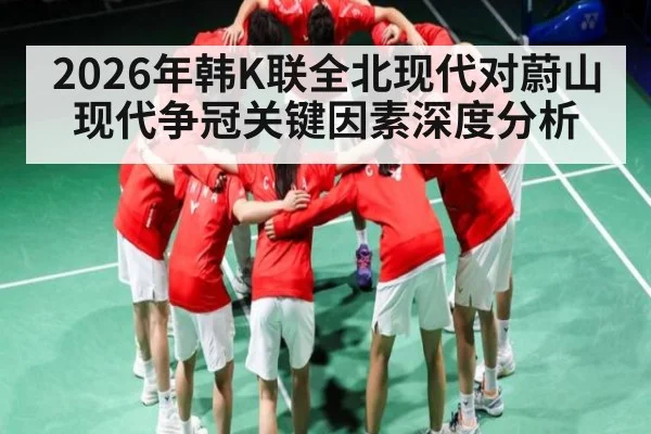 2026年韩K联全北现代对蔚山现代争冠关键因素深度分析（kaiyun）