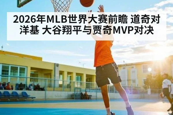 2026年MLB世界大赛前瞻 道奇对洋基 大谷翔平与贾奇MVP对决（kaiyun）