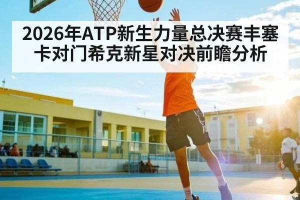 2026年ATP新生力量总决赛丰塞卡对门希克新星对决前瞻分析
