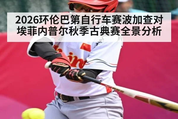 2026环伦巴第自行车赛波加查对埃菲内普尔秋季古典赛全景分析（kaiyun）